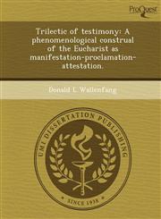 Trilectic of testimony A phenomenological construal of the Eucharist as manifestation-proclamation-attestation.,1249055210,9781249055211