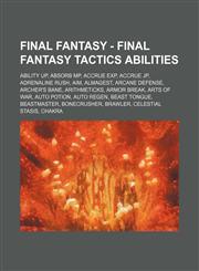 Final Fantasy - Final Fantasy Tactics Abilities Ability Up, Absorb MP, Accrue EXP, Accrue JP, Adrenaline Rush, Aim, Almagest, Arcane Defense, Archer's Bane, Arithmeticks, Armor Break, Arts of War, Auto Potion, Auto Regen, Beast Tongue, Beastmaster, Bonec,1234669293,9781234669294