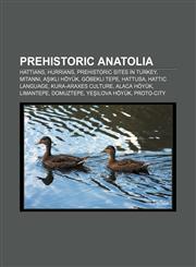 Prehistoric Anatolia Hattians, Hurrians, Prehistoric sites in Turkey, Mitanni, Aşıklı Höyük, Göbekli Tepe, Hattusa, Hattic language,1157992307,9781157992301