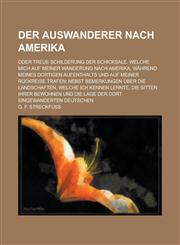 Der Auswanderer Nach Amerika; Oder Treue Schilderung Der Schicksale. Welche Mich Auf Meiner Wanderung Nach Amerika, Wahrend Meines Dortigen Aufenthalt,1153452308,9781153452304