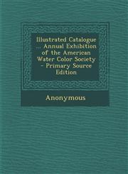 Illustrated Catalogue ... Annual Exhibition of the American Water Color Society - Primary Source Edition,1293166456,9781293166451