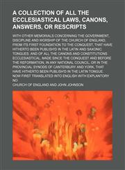 A   Collection of All the Ecclesiastical Laws, Canons, Answers, or Rescripts; With Other Memorials Concerning the Government, Discipline and Worship O,1235572064,9781235572067