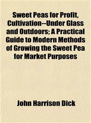 Sweet Peas for Profit, Cultivation--Under Glass and Outdoors; A Practical Guide to Modern Methods of Growing the Sweet Pea for Market Purposes,1154907724,9781154907728