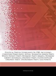 Articles On Political Parties Established In 1980, including Christian Democratic Appeal, Bharatiya Janata Party, White Patriot Party, Workers' Party (brazil), Workers' Liberty Australia, Unionest Party, Ulster Popular Unionist Party,1243328622,9781243328625