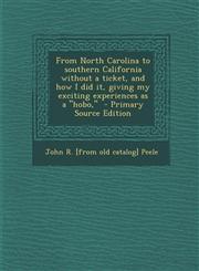 From North Carolina to Southern California Without a Ticket, and How I Did It, Giving My Exciting Experiences as a Hobo, - Primary Source Edition,1287788440,9781287788447