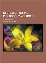 System of Moral Philosophy; In Three Books ... Volume 1,123036014X,9781230360140