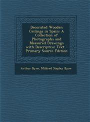 Decorated Wooden Ceilings in Spain A Collection of Photographs and Measured Drawings with Descriptive Text - Primary Source Edition,1295608618,9781295608614
