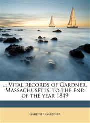 ... Vital Records of Gardner, Massachusetts, to the End of the Year 1849,1176567799,9781176567795