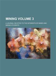 Mining; A Journal Devoted to the Interests of Mines and Mining Students Volume 3,1236653025,9781236653024