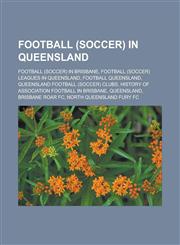 Football (soccer) in Queensland Football (soccer) in Brisbane, Football (soccer) leagues in Queensland, Football Queensland, Queensland football (soccer) clubs, History of association football in Brisbane, Queensland, Brisbane Roar FC,1157833969,9781157833963