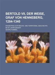 Bertold VII, Der Weise, Graf Von Henneberg, 1284-1340; Ein Beitrag Zur Reichs- Und Territorial Geschichte Im XIV Jahrhundert,1234485869,9781234485863