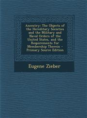 Ancestry The Objects of the Hereditary Societies and the Military and Naval Orders of the United States, and the Requirements f,128990247X,9781289902476