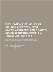 Publications;  St. Nicholas Church, Aberdeen, Scot. Cartularium ecclesiae Sancti Nicholai Aberdonensis. 2 v. 1888-92 Volume 2, v. 1,1458960897,9781458960894