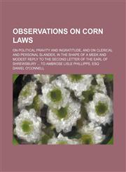 Observations on Corn Laws; On Political Pravity and Ingratitude, and on Clerical and Personal Slander, in the Shape of a Meek and Modest Reply to the Second Letter of the Earl of Shrewsbury to Ambrose Lisle Phillipps, Esq,1151535591,9781151535597