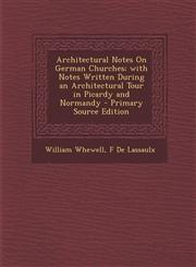 Architectural Notes On German Churches; with Notes Written During an Architectural Tour in Picardy and Normandy - Primary Source Edition,1293418226,9781293418222