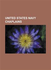 United States Navy Chaplains Abuhena Saifulislam, Alan T. Baker, Aloysius Schmitt, Arnold Resnicoff, Arthur Glasser, Bertram Korn, Carey Cash, Chap,1230831029,9781230831022