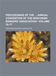 Proceedings of the  annual convention of the Wisconsin Bankers' Association (Volume 16-17),1154352161,9781154352160