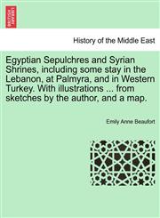 Egyptian Sepulchres and Syrian Shrines, including some stay in the Lebanon, at Palmyra, and in Western Turkey. With illustrations ... from sketches by the author, and a map.,1241563179,9781241563172