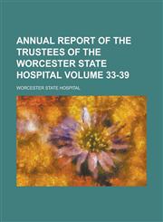 Annual Report of the Trustees of the Worcester State Hospital Volume 33-39,1234038501,9781234038502