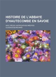 Histoire de L'Abbaye D'Hautecombe En Savoie; Avec Pieces Justificatives Inedites,123454492X,9781234544928