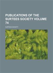 Publications of the Surtees Society Volume 74,1234047179,9781234047177