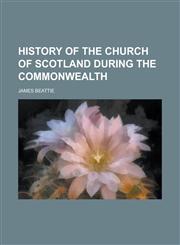 History of the Church of Scotland during the Commonwealth,1235827968,9781235827969