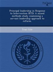 Principal leadership in Response to Intervention (RTI) A mixed methods study examining a servant leadership approach to reform.,1249908639,9781249908630