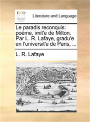 Le paradis reconquis poëme, imit'e de Milton. Par L. R. Lafaye, gradu'e en l'universit'e de Paris, ...,117012027X,9781170120279