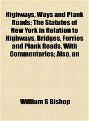 Highways, Ways and Plank Roads; The Statutes of New York in Relation to Highways, Bridges, Ferries and Plank Roads, With Commentaries; Also, an,1152184377,9781152184374