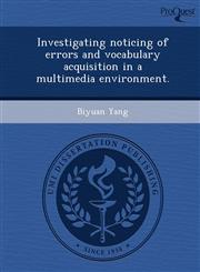 Investigating noticing of errors and vocabulary acquisition in a multimedia environment.,1249878985,9781249878988