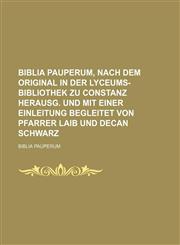 Biblia pauperum, nach dem original in der Lyceums-bibliothek zu Constanz herausg. und mit einer Einleitung begleitet von Pfarrer Laib und Decan Schwarz,1153671948,9781153671941