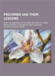 Proverbs and Their Lessons; Being the Substance of Lectures Delivered to Young Men's Societies at Portsmouth and Elsewhere,123032139X,9781230321394