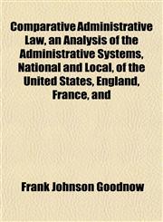 Comparative Administrative Law, an Analysis of the Administrative Systems, National and Local, of the United States, England, France, and,1151992267,9781151992260