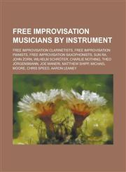Free Improvisation Musicians by Instrument Free Improvisation Clarinetists, Free Improvisation Pianists, Free Improvisation Saxophonists,1156043123,9781156043127