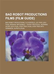 Bad Robot Productions Films (Film Guide) Bad Robot Productions, Cloverfield, Joy Ride (2001 Film), Mission: Impossible Ghost Protocol, Morning Glory,1156112966,9781156112960