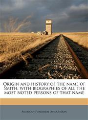 Origin and history of the name of Smith, with biographies of all the most noted persons of that name,1178054810,9781178054811