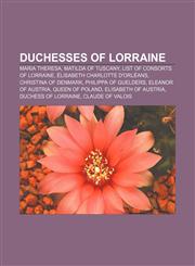 Duchesses of Lorraine Maria Theresa, Matilda of Tuscany, List of consorts of Lorraine, Élisabeth Charlotte d'Orléans, Christina of Denmark,1155699629,9781155699622