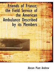 Friends of France; the Field Service of the American Ambulance Described by its Members,1117116417,9781117116419