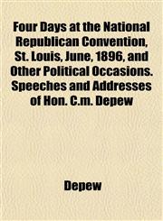 Four Days at the National Republican Convention, St. Louis, June, 1896, and Other Political Occasions. Speeches and Addresses of Hon. C.m. Depew,1151841242,9781151841247