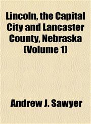 Lincoln, the Capital City and Lancaster County, Nebraska (Volume 1),1152387049,9781152387041