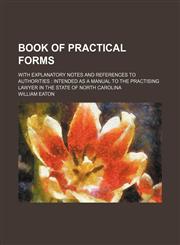 Book of Practical Forms; With Explanatory Notes and References to Authorities Intended as a Manual to the Practising Lawyer in the State of North Carolina,1151081345,9781151081346