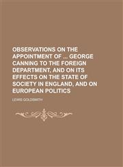 Observations on the appointment of  George Canning to the Foreign department, and on its effects on the state of society in England, and on European politics,1234216485,9781234216481