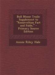Bull Moose Trails Supplement to "Rooseveltian Fact and Fable," - Primary Source Edition,1294002872,9781294002871
