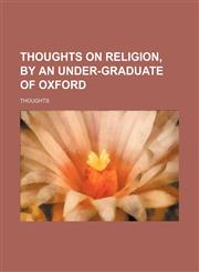 Thoughts on religion, by an under-graduate of Oxford,1154572269,9781154572261