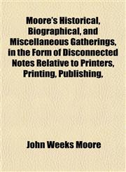 Moore's Historical, Biographical, and Miscellaneous Gatherings, in the Form of Disconnected Notes Relative to Printers, Printing, Publishing,,1152555898,9781152555891