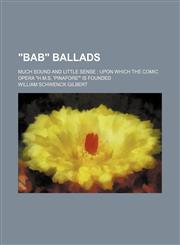 "Bab" ballads; much sound and little sense upon which the comic opera "H.M.S. 'Pinafore'" is founded,1130703754,9781130703757