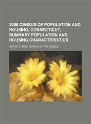 2000 Census of Population and Housing, Connecticut, Summary Population and Housing Characteristics,1236131479,9781236131478