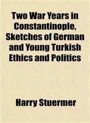 Two War Years in Constantinople, Sketches of German and Young Turkish Ethics and Politics,115209095X,9781152090958