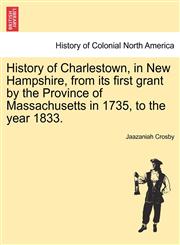 History of Charlestown, in New Hampshire, from its first grant by the Province of Massachusetts in 1735, to the year 1833.,1241509328,9781241509323