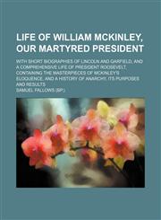 Life of William McKinley, our martyred president; with short biographies of Lincoln and Garfield, and a comprehensive life of President Roosevelt, containing the masterpieces of McKinley's eloquence, and a history of anarchy, its purposes and results,1151212202,9781151212207